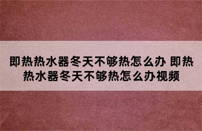 即热热水器冬天不够热怎么办 即热热水器冬天不够热怎么办视频